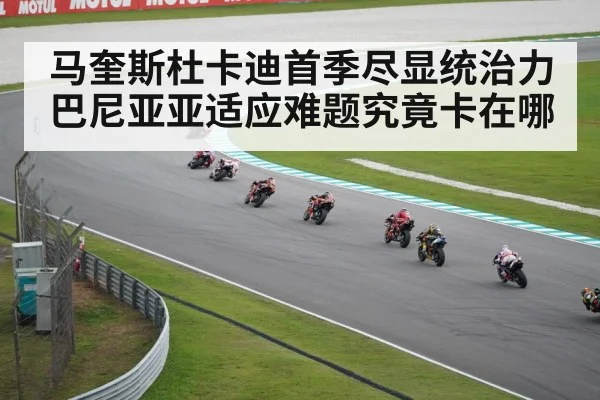 马奎斯杜卡迪首季尽显统治力 巴尼亚亚适应难题究竟卡在哪