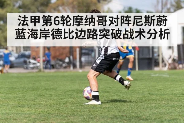 法甲第6轮摩纳哥对阵尼斯蔚蓝海岸德比边路突破战术分析