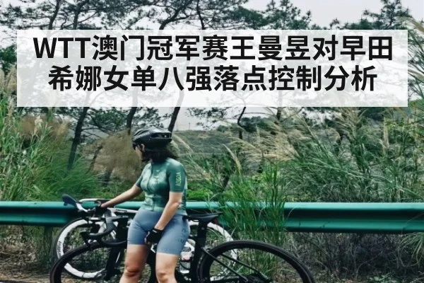 WTT澳门冠军赛王曼昱对早田希娜女单八强落点控制分析