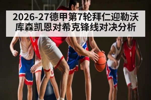 2026-27德甲第7轮拜仁迎勒沃库森凯恩对希克锋线对决分析