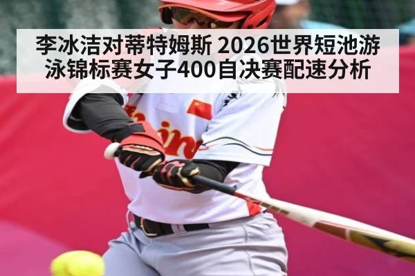 李冰洁对蒂特姆斯 2026世界短池游泳锦标赛女子400自决赛配速分析