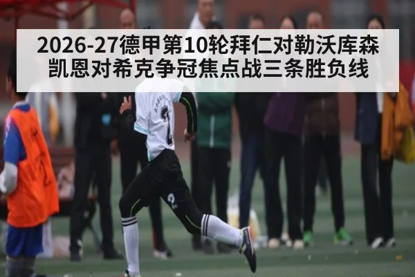 2026-27德甲第10轮拜仁对勒沃库森 凯恩对希克争冠焦点战三条胜负线